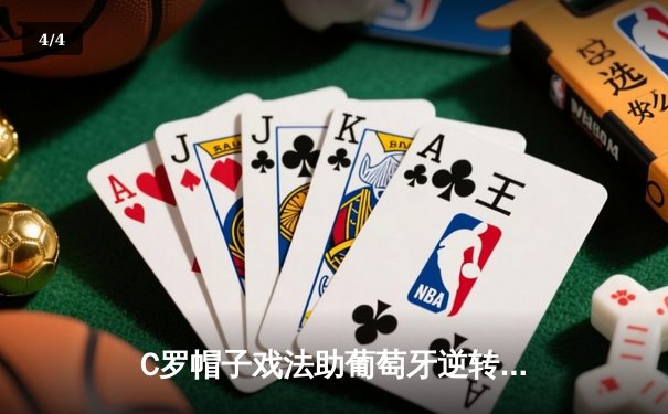 C罗帽子戏法助葡萄牙逆转晋级，欧洲杯预选赛上演惊魂一战 - 4