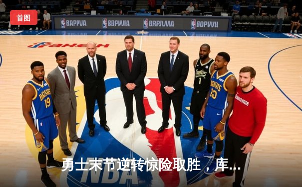 勇士末节逆转惊险取胜，库里狂砍45分带领球队力克雄鹿