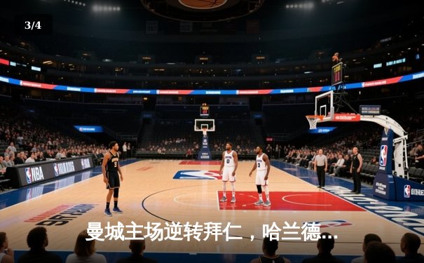 曼城主场逆转拜仁，哈兰德双响助球队晋级欧冠四强 - 3