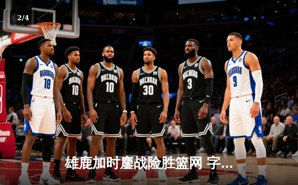 雄鹿加时鏖战险胜篮网 字母哥44分率队终结三连败 - 2