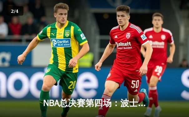 NBA总决赛第四场：波士顿凯尔特人险胜金州勇士，总比分2-2平 - 2