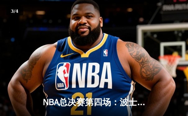 NBA总决赛第四场：波士顿凯尔特人险胜金州勇士，总比分2-2平 - 3