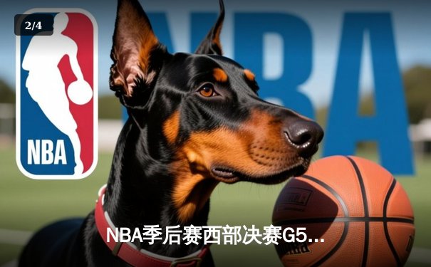 NBA季后赛西部决赛G5：独行侠三叉戟合砍82分逆转森林狼，东契奇33+7+5率队晋级总决赛 - 2