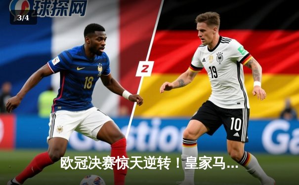 欧冠决赛惊天逆转！皇家马德里加时赛3-2力克多特蒙德，维尼修斯绝杀封王 - 3