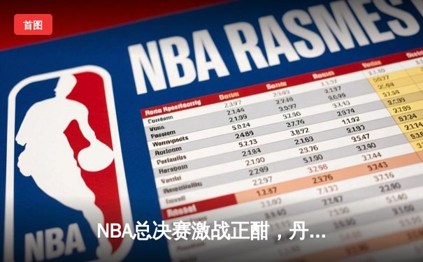 NBA总决赛激战正酣，丹佛掘金主场力克迈阿密热火夺赛点