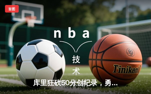 库里狂砍50分创纪录，勇士加时险胜凯尔特人扳平总决赛