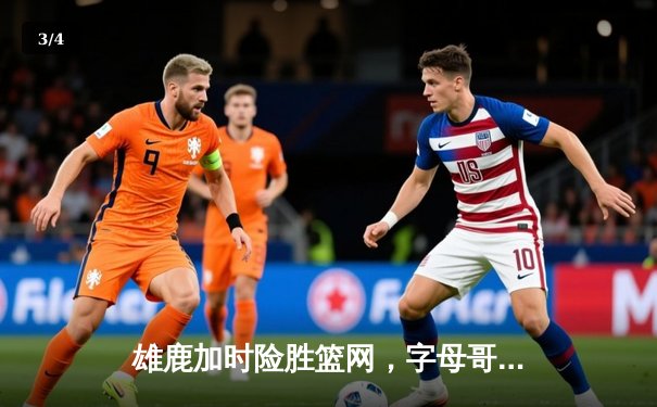 雄鹿加时险胜篮网，字母哥44分主宰关键战 - 3