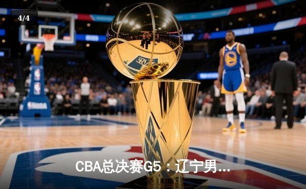 CBA总决赛G5：辽宁男篮加时险胜广东 赵继伟30分率队实现三连冠伟业 - 4
