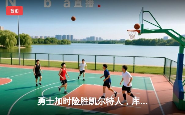 勇士加时险胜凯尔特人，库里狂砍43分率队逆转东部霸主