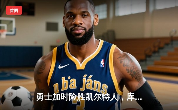 勇士加时险胜凯尔特人，库里43分创总决赛三分新纪录